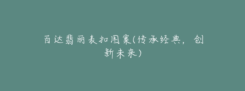 百達(dá)翡麗表扣圖案(傳承經(jīng)典，創(chuàng)新未來)