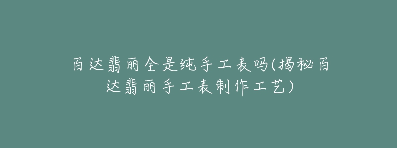 百達(dá)翡麗全是純手工表嗎(揭秘百達(dá)翡麗手工表制作工藝)