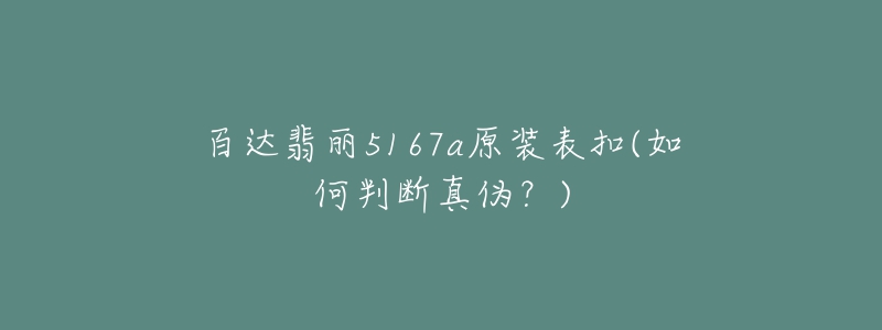 百達(dá)翡麗5167a原裝表扣(如何判斷真?zhèn)危?