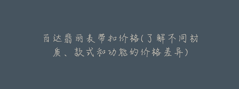 百達(dá)翡麗表帶扣價格(了解不同材質(zhì)、款式和功能的價格差異)