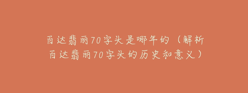 百達(dá)翡麗70字頭是哪年的（解析百達(dá)翡麗70字頭的歷史和意義）