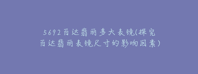 5692百達(dá)翡麗多大表鏡(探究百達(dá)翡麗表鏡尺寸的影響因素)