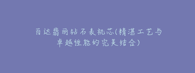 百達翡麗鉆石表機芯(精湛工藝與卓越性能的完美結合)