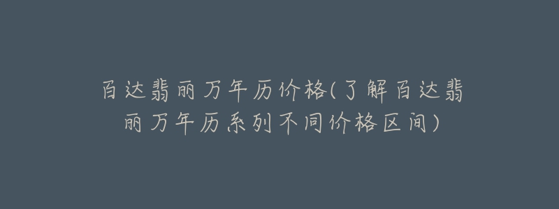 百達(dá)翡麗萬年歷價格(了解百達(dá)翡麗萬年歷系列不同價格區(qū)間)