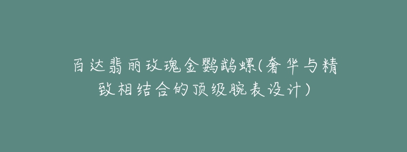 百達(dá)翡麗玫瑰金鸚鵡螺(奢華與精致相結(jié)合的頂級(jí)腕表設(shè)計(jì))