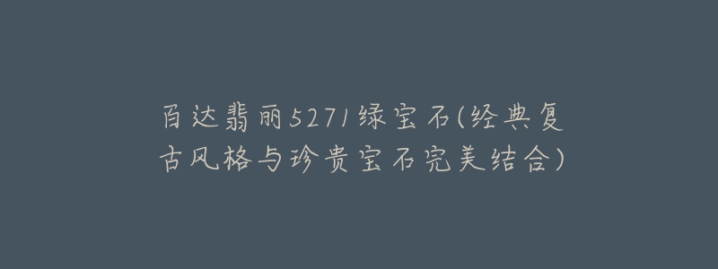 百達(dá)翡麗5271綠寶石(經(jīng)典復(fù)古風(fēng)格與珍貴寶石完美結(jié)合)