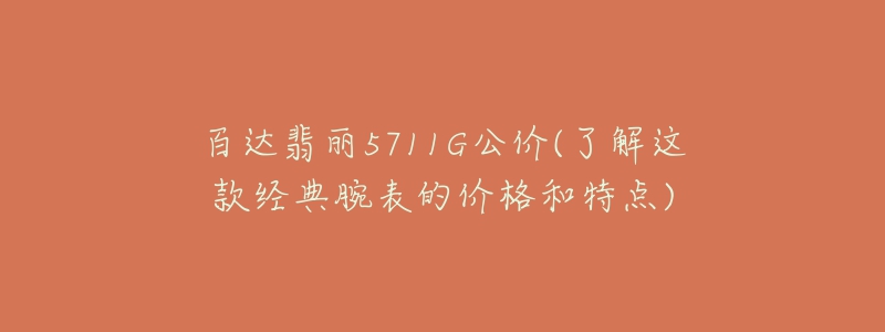 百達翡麗5711G公價(了解這款經(jīng)典腕表的價格和特點)