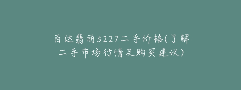 百達(dá)翡麗5227二手價(jià)格(了解二手市場(chǎng)行情及購(gòu)買建議)