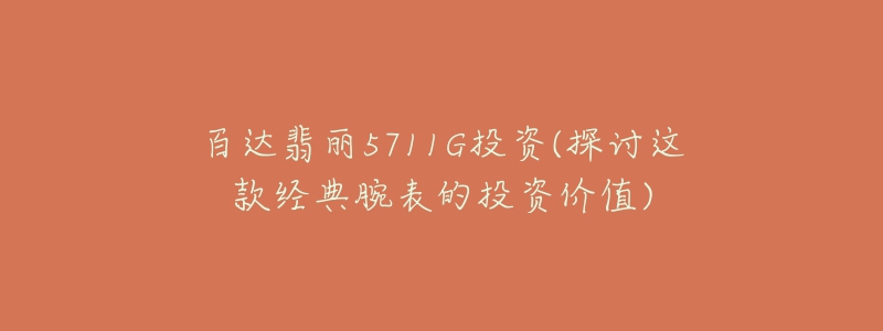 百達(dá)翡麗5711G投資(探討這款經(jīng)典腕表的投資價(jià)值)