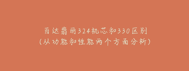 百達翡麗324機芯和330區(qū)別(從功能和性能兩個方面分析)