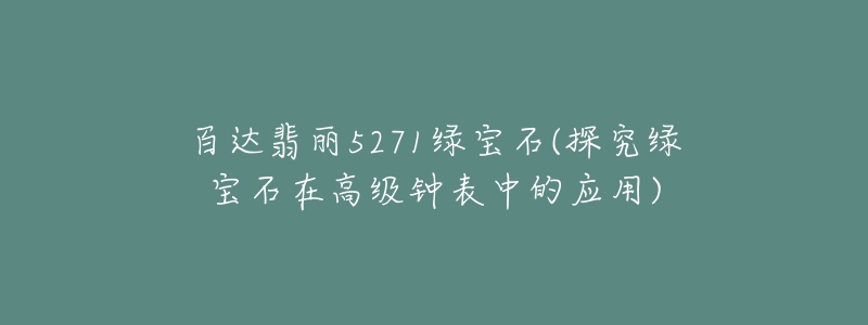 百達翡麗5271綠寶石(探究綠寶石在高級鐘表中的應用)