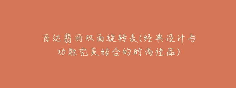 百達(dá)翡麗雙面旋轉(zhuǎn)表(經(jīng)典設(shè)計與功能完美結(jié)合的時尚佳品)