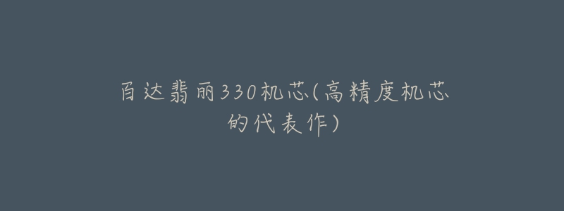 百達(dá)翡麗330機(jī)芯(高精度機(jī)芯的代表作)