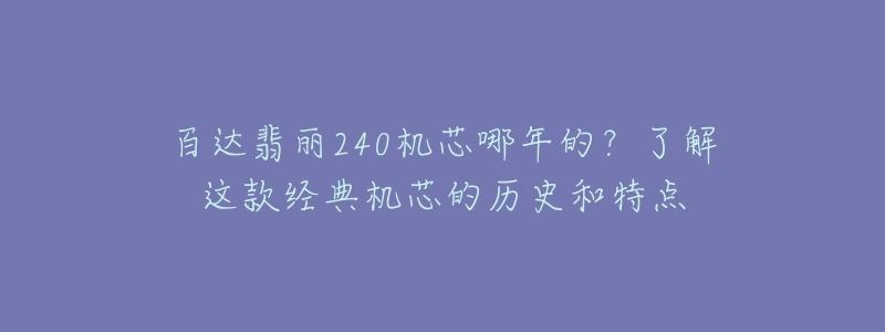 百達翡麗240機芯哪年的？了解這款經(jīng)典機芯的歷史和特點