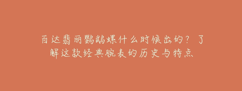 百達翡麗鸚鵡螺什么時候出的？了解這款經典腕表的歷史與特點