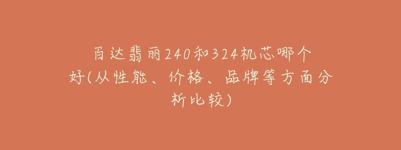 百達翡麗240和324機芯哪個好(從性能、價格、品牌等方面分析比較)