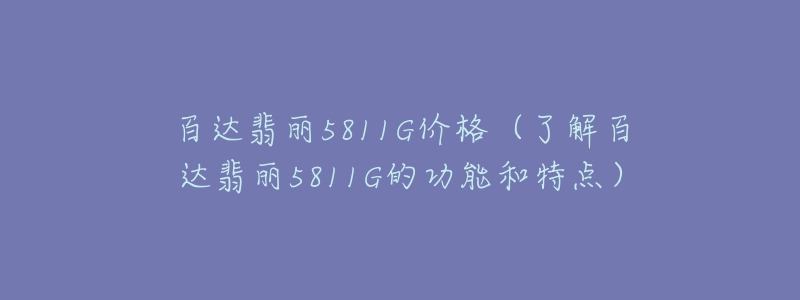 百達(dá)翡麗5811G價(jià)格（了解百達(dá)翡麗5811G的功能和特點(diǎn)）