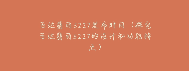 百達翡麗5227發(fā)布時間（探究百達翡麗5227的設(shè)計和功能特點）