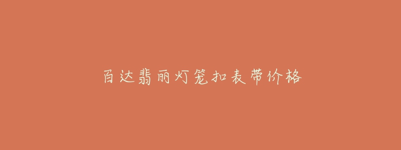 百達(dá)翡麗燈籠扣表帶價(jià)格