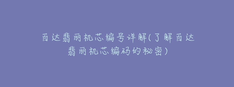 百達翡麗機芯編號詳解(了解百達翡麗機芯編碼的秘密)