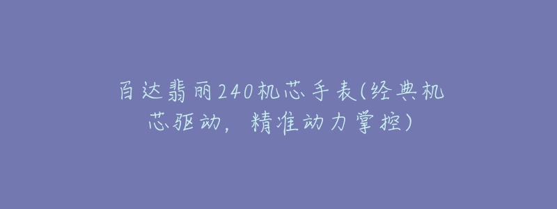 百達(dá)翡麗240機(jī)芯手表(經(jīng)典機(jī)芯驅(qū)動，精準(zhǔn)動力掌控)