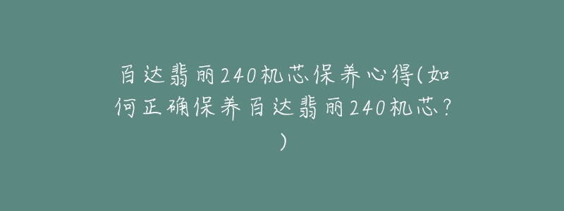 百達翡麗240機芯保養(yǎng)心得(如何正確保養(yǎng)百達翡麗240機芯？)