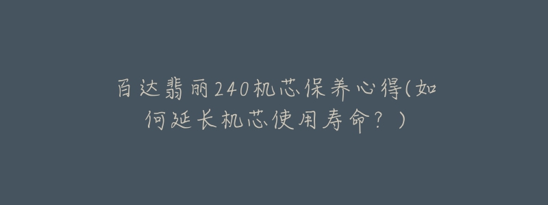 百達(dá)翡麗240機(jī)芯保養(yǎng)心得(如何延長(zhǎng)機(jī)芯使用壽命？)