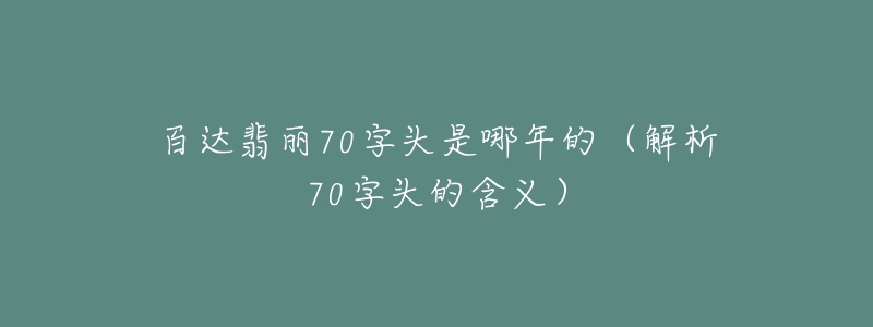 百達翡麗70字頭是哪年的（解析70字頭的含義）