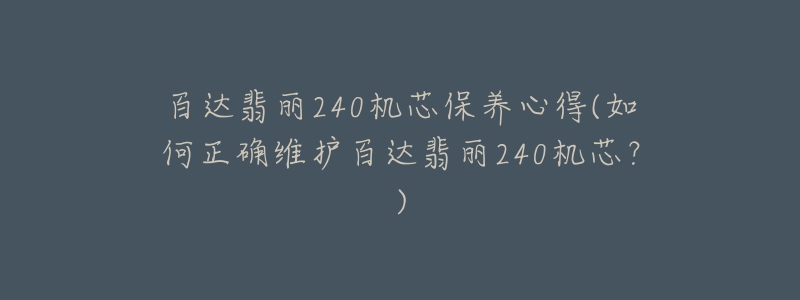 百達翡麗240機芯保養(yǎng)心得(如何正確維護百達翡麗240機芯？)