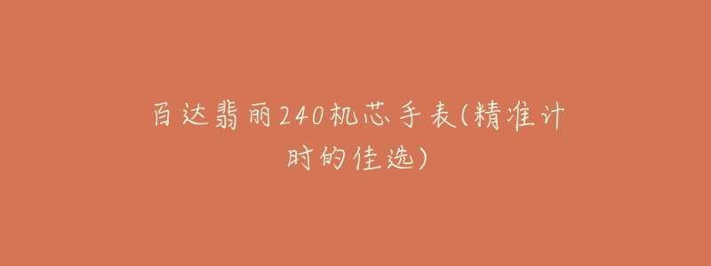 百達(dá)翡麗240機(jī)芯手表(精準(zhǔn)計(jì)時(shí)的佳選)