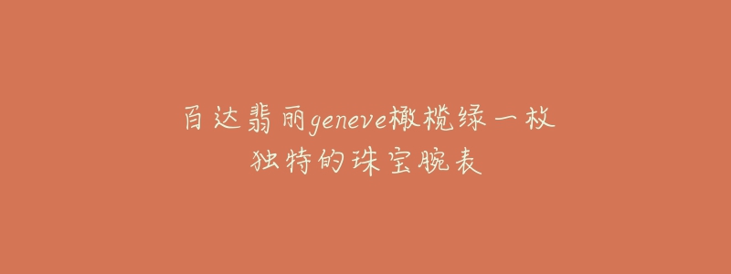 百達(dá)翡麗geneve橄欖綠一枚獨(dú)特的珠寶腕表