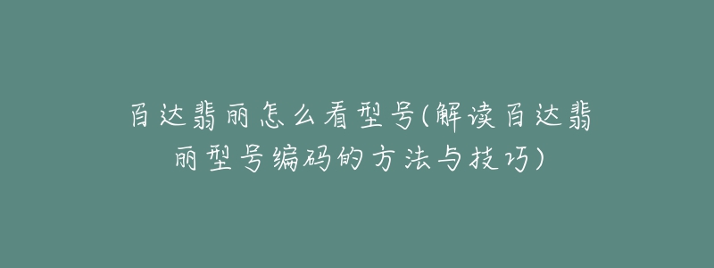 百達(dá)翡麗怎么看型號(hào)(解讀百達(dá)翡麗型號(hào)編碼的方法與技巧)