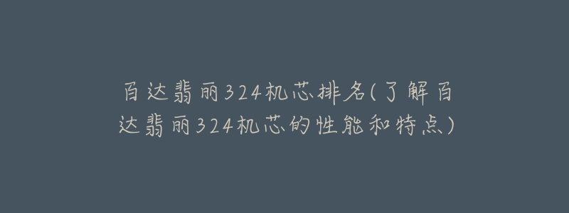 百達(dá)翡麗324機(jī)芯排名(了解百達(dá)翡麗324機(jī)芯的性能和特點(diǎn))