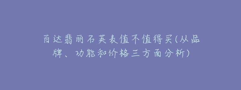 百達(dá)翡麗石英表值不值得買(從品牌、功能和價(jià)格三方面分析)