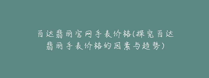 百達翡麗官網(wǎng)手表價格(探究百達翡麗手表價格的因素與趨勢)