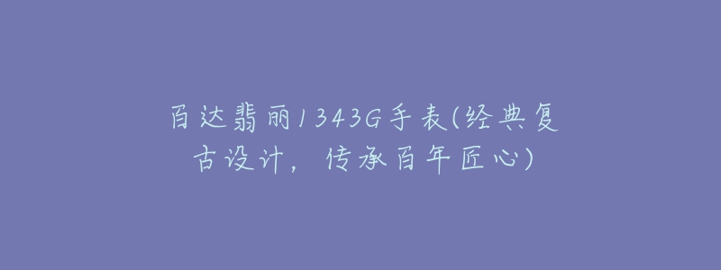 百達(dá)翡麗1343G手表(經(jīng)典復(fù)古設(shè)計(jì)，傳承百年匠心)