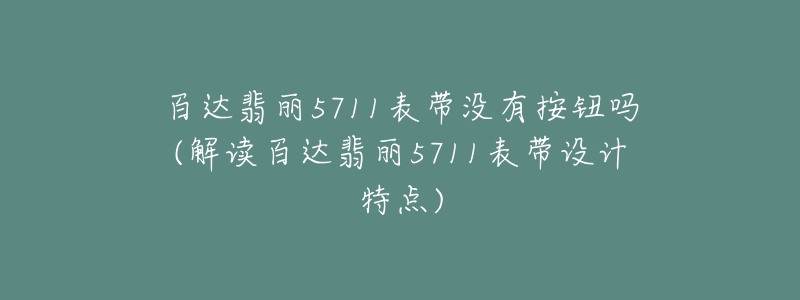 百達(dá)翡麗5711表帶沒有按鈕嗎(解讀百達(dá)翡麗5711表帶設(shè)計(jì)特點(diǎn))