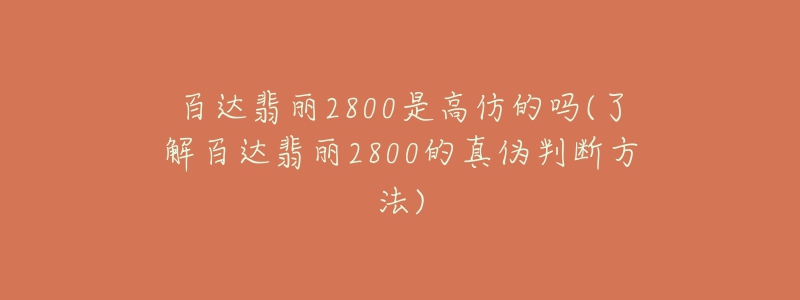 百達翡麗2800是高仿的嗎(了解百達翡麗2800的真?zhèn)闻袛喾椒?