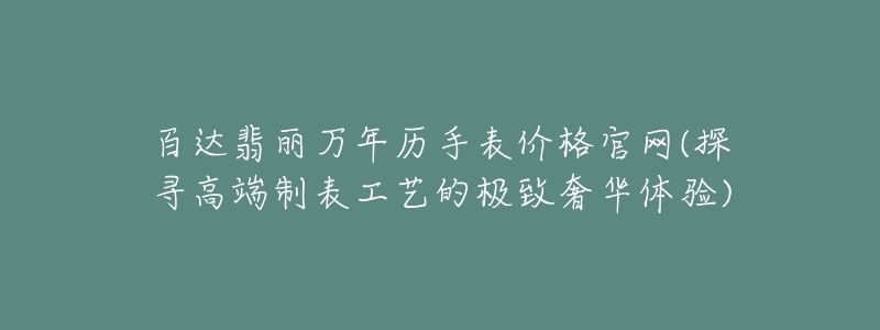 百達(dá)翡麗萬年歷手表價格官網(wǎng)(探尋高端制表工藝的極致奢華體驗)