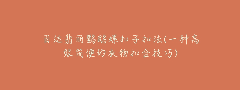 百達(dá)翡麗鸚鵡螺扣子扣法(一種高效簡便的衣物扣合技巧)