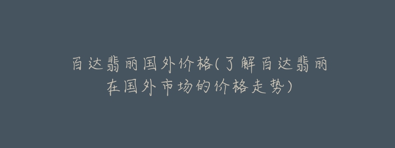 百達(dá)翡麗國(guó)外價(jià)格(了解百達(dá)翡麗在國(guó)外市場(chǎng)的價(jià)格走勢(shì))