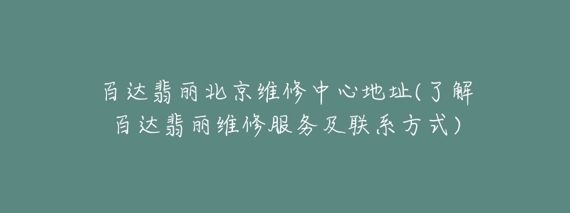 百達翡麗北京維修中心地址(了解百達翡麗維修服務及聯(lián)系方式)