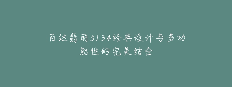 百達(dá)翡麗5134經(jīng)典設(shè)計(jì)與多功能性的完美結(jié)合