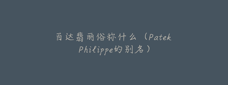 百達(dá)翡麗俗稱什么（Patek Philippe的別名）