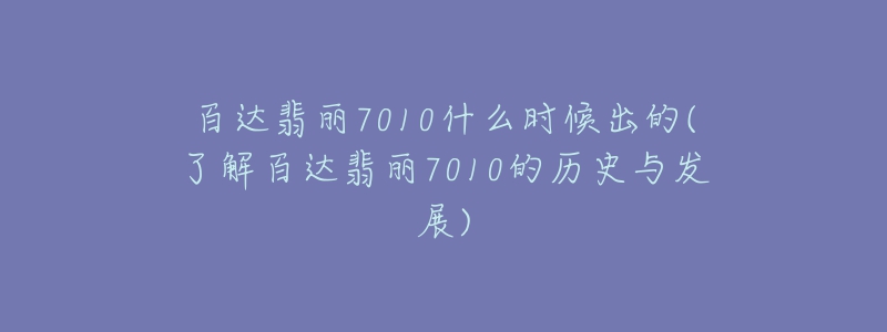 百達(dá)翡麗7010什么時(shí)候出的(了解百達(dá)翡麗7010的歷史與發(fā)展)