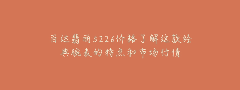 百達翡麗5226價格了解這款經(jīng)典腕表的特點和市場行情