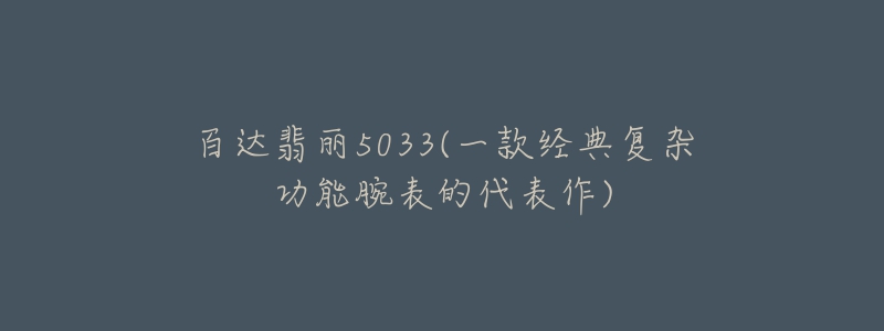 百達(dá)翡麗5033(一款經(jīng)典復(fù)雜功能腕表的代表作)