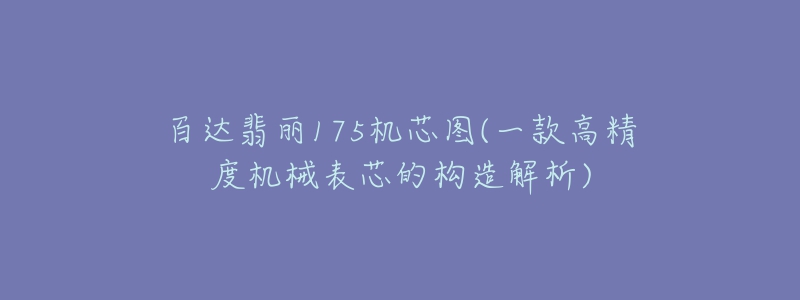 百達(dá)翡麗175機(jī)芯圖(一款高精度機(jī)械表芯的構(gòu)造解析)