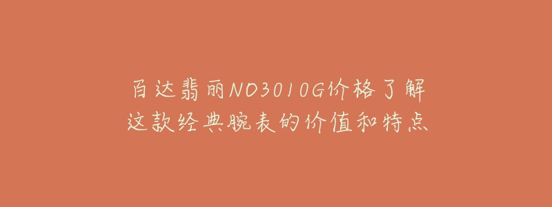 百達(dá)翡麗NO3010G價(jià)格了解這款經(jīng)典腕表的價(jià)值和特點(diǎn)