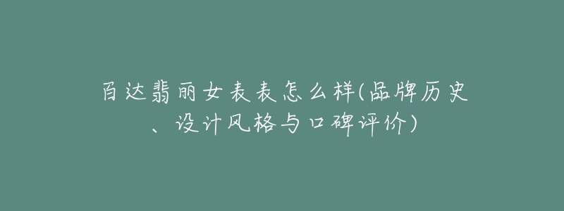 百達(dá)翡麗女表表怎么樣(品牌歷史、設(shè)計(jì)風(fēng)格與口碑評(píng)價(jià))